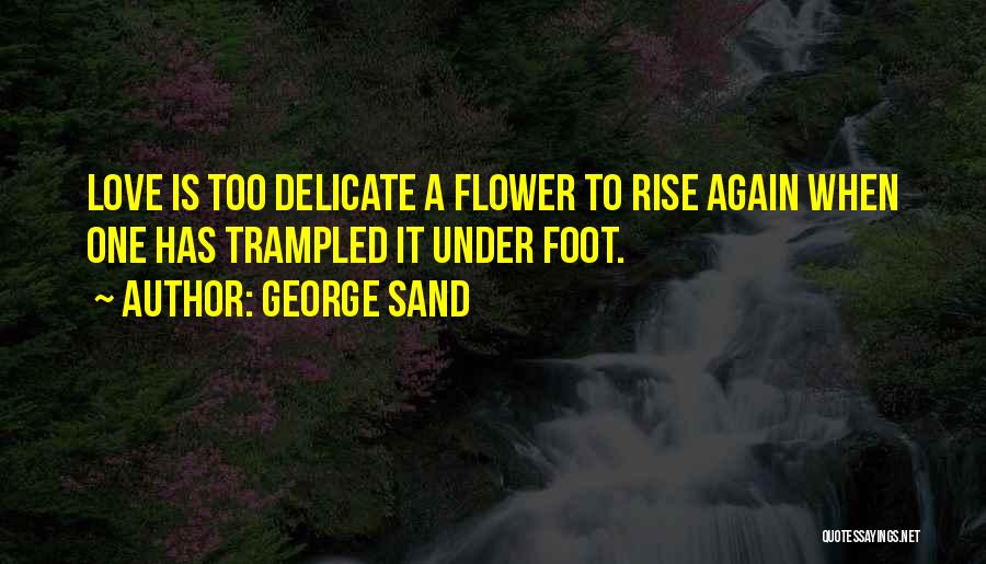 George Sand Quotes: Love Is Too Delicate A Flower To Rise Again When One Has Trampled It Under Foot.