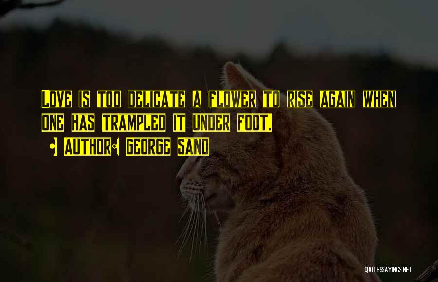 George Sand Quotes: Love Is Too Delicate A Flower To Rise Again When One Has Trampled It Under Foot.