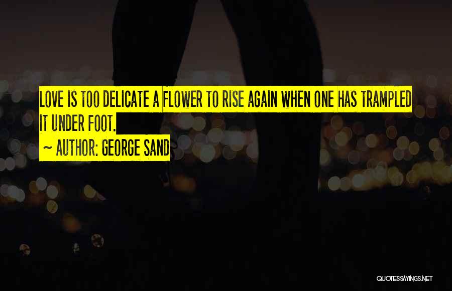 George Sand Quotes: Love Is Too Delicate A Flower To Rise Again When One Has Trampled It Under Foot.