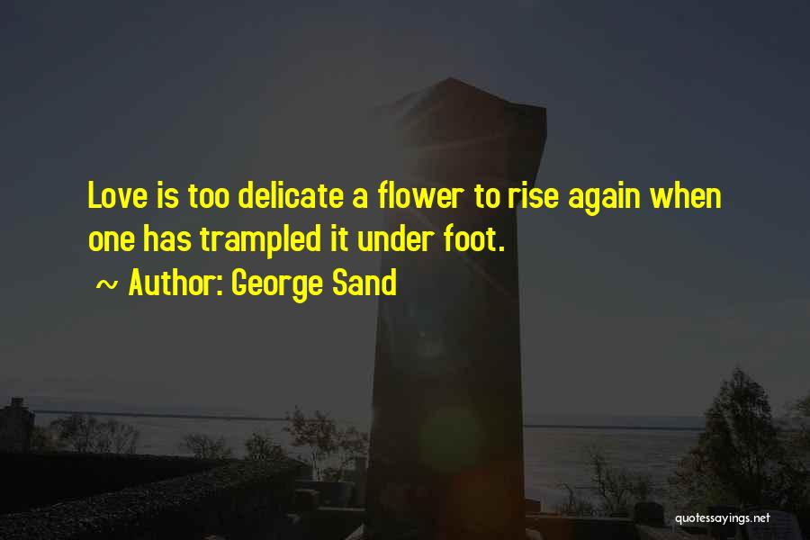 George Sand Quotes: Love Is Too Delicate A Flower To Rise Again When One Has Trampled It Under Foot.