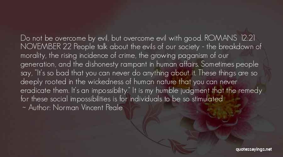 Norman Vincent Peale Quotes: Do Not Be Overcome By Evil, But Overcome Evil With Good. Romans 12:21 November 22 People Talk About The Evils