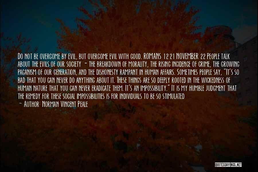 Norman Vincent Peale Quotes: Do Not Be Overcome By Evil, But Overcome Evil With Good. Romans 12:21 November 22 People Talk About The Evils