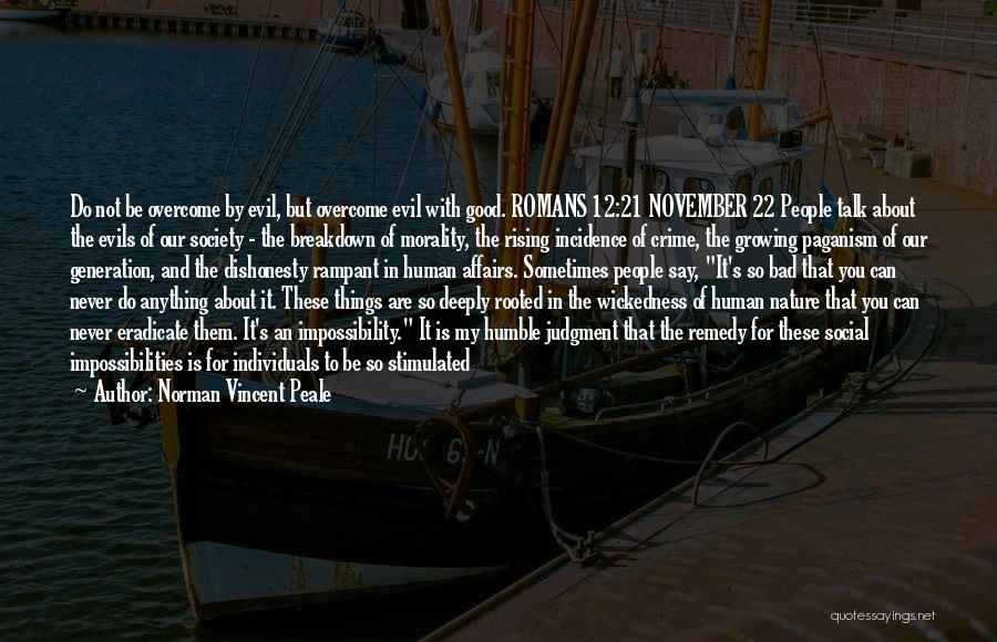 Norman Vincent Peale Quotes: Do Not Be Overcome By Evil, But Overcome Evil With Good. Romans 12:21 November 22 People Talk About The Evils