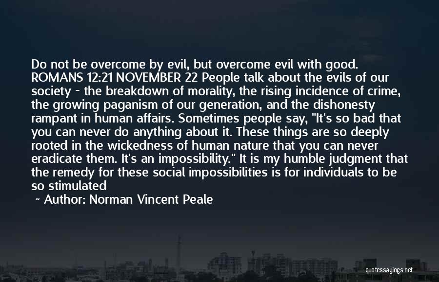 Norman Vincent Peale Quotes: Do Not Be Overcome By Evil, But Overcome Evil With Good. Romans 12:21 November 22 People Talk About The Evils