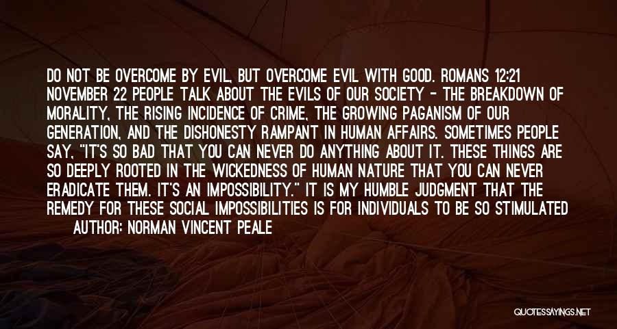 Norman Vincent Peale Quotes: Do Not Be Overcome By Evil, But Overcome Evil With Good. Romans 12:21 November 22 People Talk About The Evils