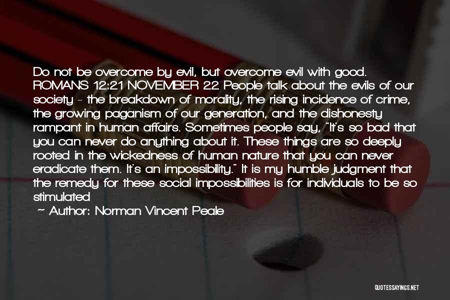 Norman Vincent Peale Quotes: Do Not Be Overcome By Evil, But Overcome Evil With Good. Romans 12:21 November 22 People Talk About The Evils