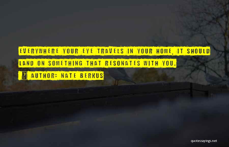 Nate Berkus Quotes: Everywhere Your Eye Travels In Your Home, It Should Land On Something That Resonates With You.