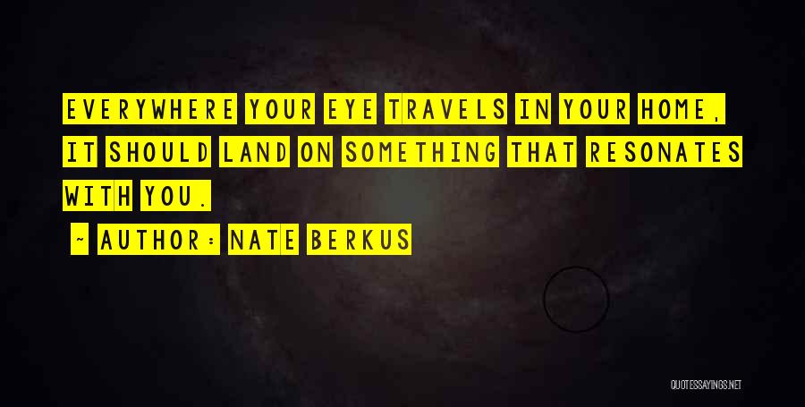 Nate Berkus Quotes: Everywhere Your Eye Travels In Your Home, It Should Land On Something That Resonates With You.