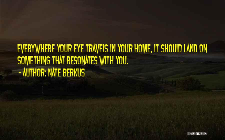 Nate Berkus Quotes: Everywhere Your Eye Travels In Your Home, It Should Land On Something That Resonates With You.