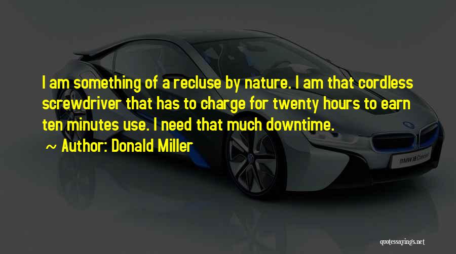 Donald Miller Quotes: I Am Something Of A Recluse By Nature. I Am That Cordless Screwdriver That Has To Charge For Twenty Hours