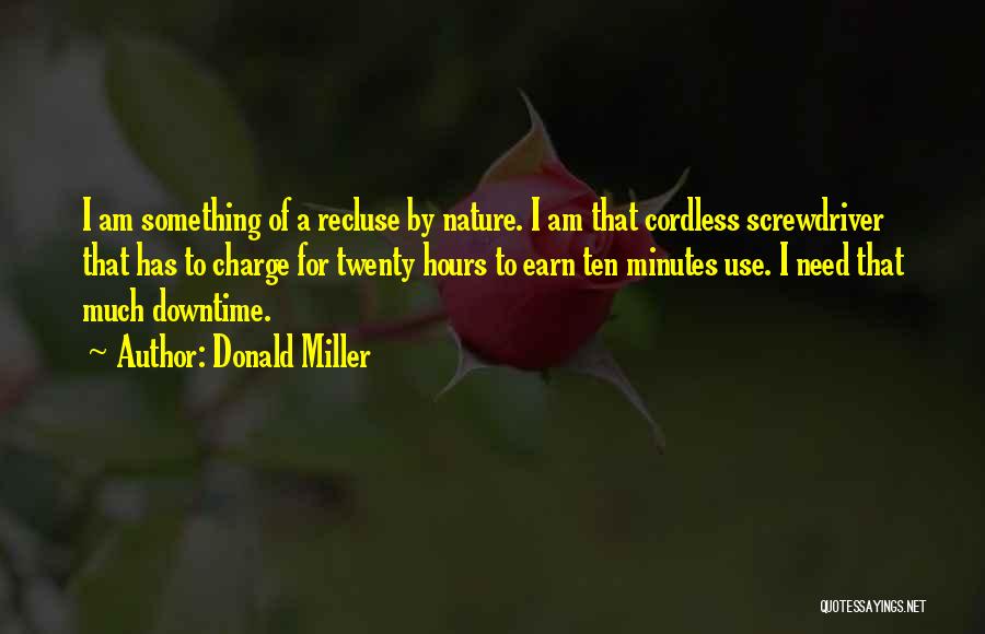 Donald Miller Quotes: I Am Something Of A Recluse By Nature. I Am That Cordless Screwdriver That Has To Charge For Twenty Hours