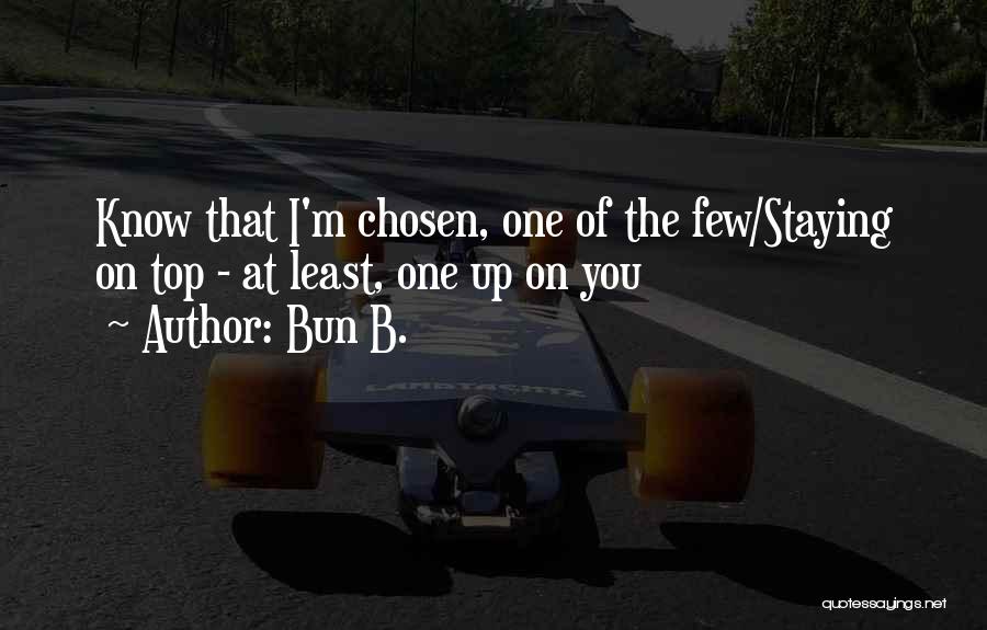 Bun B. Quotes: Know That I'm Chosen, One Of The Few/staying On Top - At Least, One Up On You