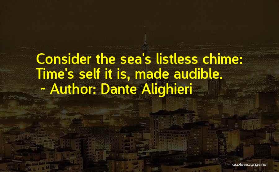Dante Alighieri Quotes: Consider The Sea's Listless Chime: Time's Self It Is, Made Audible.