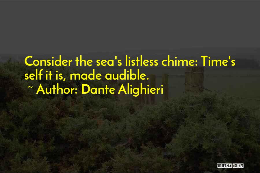Dante Alighieri Quotes: Consider The Sea's Listless Chime: Time's Self It Is, Made Audible.