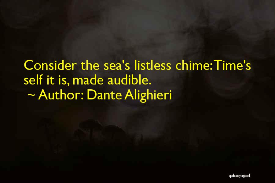 Dante Alighieri Quotes: Consider The Sea's Listless Chime: Time's Self It Is, Made Audible.
