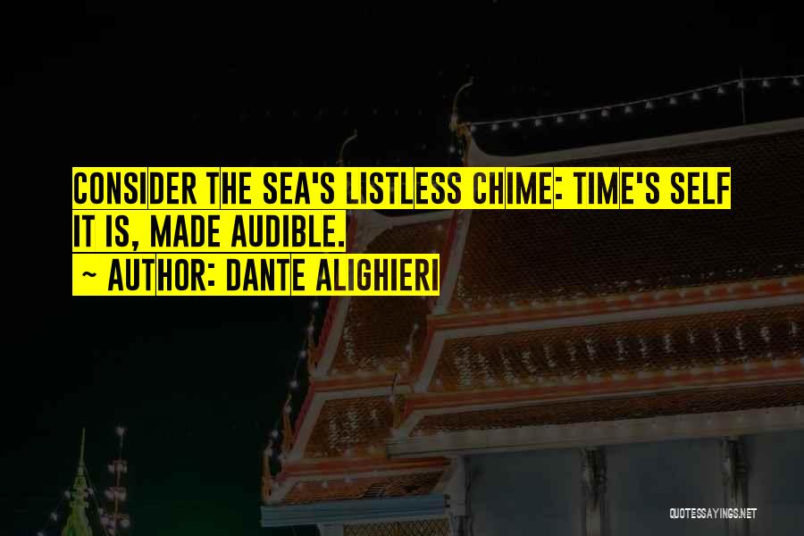 Dante Alighieri Quotes: Consider The Sea's Listless Chime: Time's Self It Is, Made Audible.