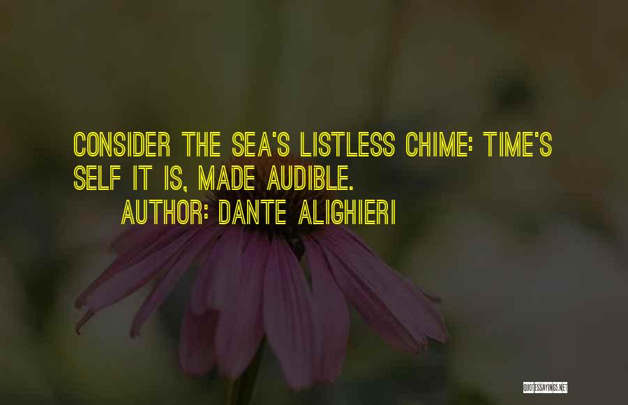 Dante Alighieri Quotes: Consider The Sea's Listless Chime: Time's Self It Is, Made Audible.