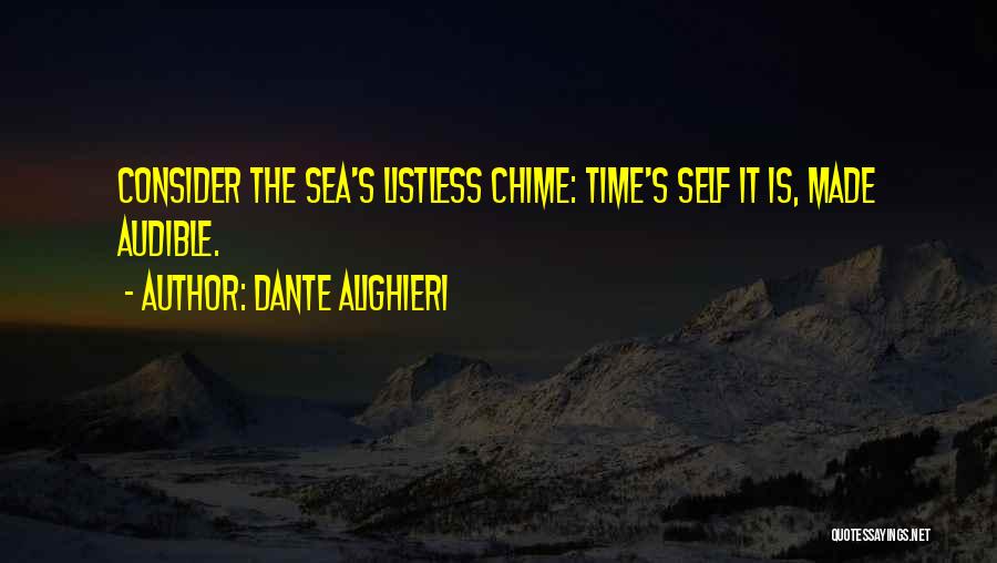 Dante Alighieri Quotes: Consider The Sea's Listless Chime: Time's Self It Is, Made Audible.