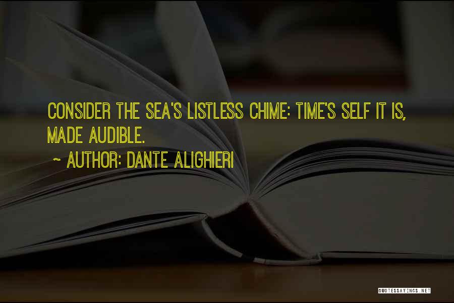 Dante Alighieri Quotes: Consider The Sea's Listless Chime: Time's Self It Is, Made Audible.