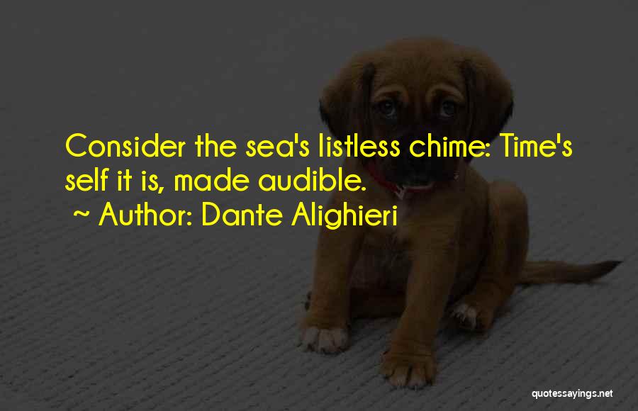 Dante Alighieri Quotes: Consider The Sea's Listless Chime: Time's Self It Is, Made Audible.