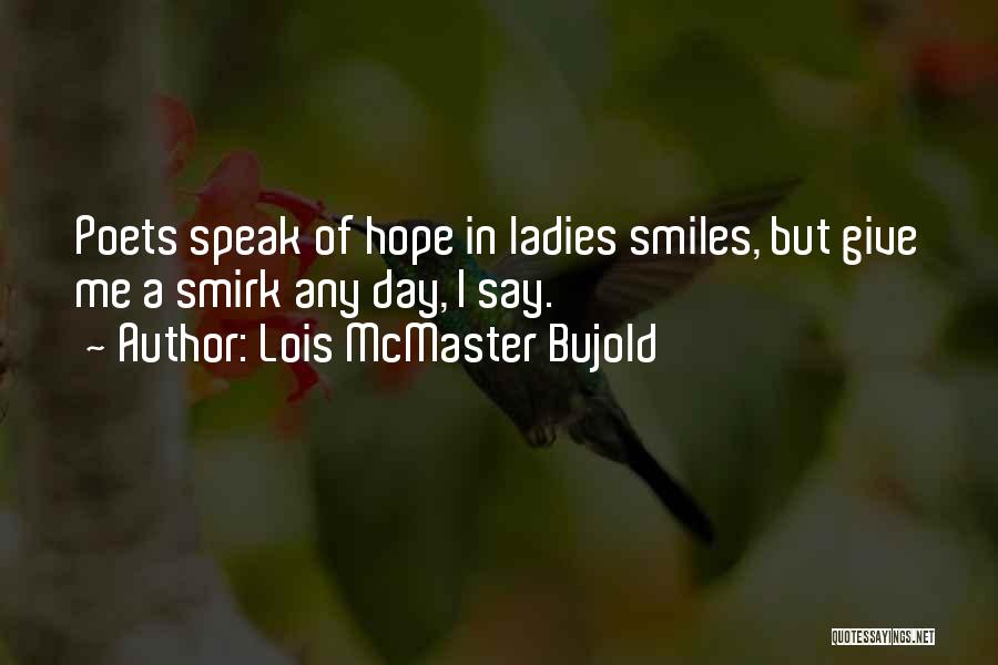 Lois McMaster Bujold Quotes: Poets Speak Of Hope In Ladies Smiles, But Give Me A Smirk Any Day, I Say.