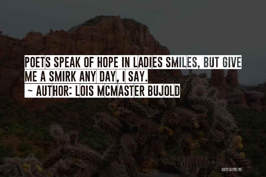 Lois McMaster Bujold Quotes: Poets Speak Of Hope In Ladies Smiles, But Give Me A Smirk Any Day, I Say.