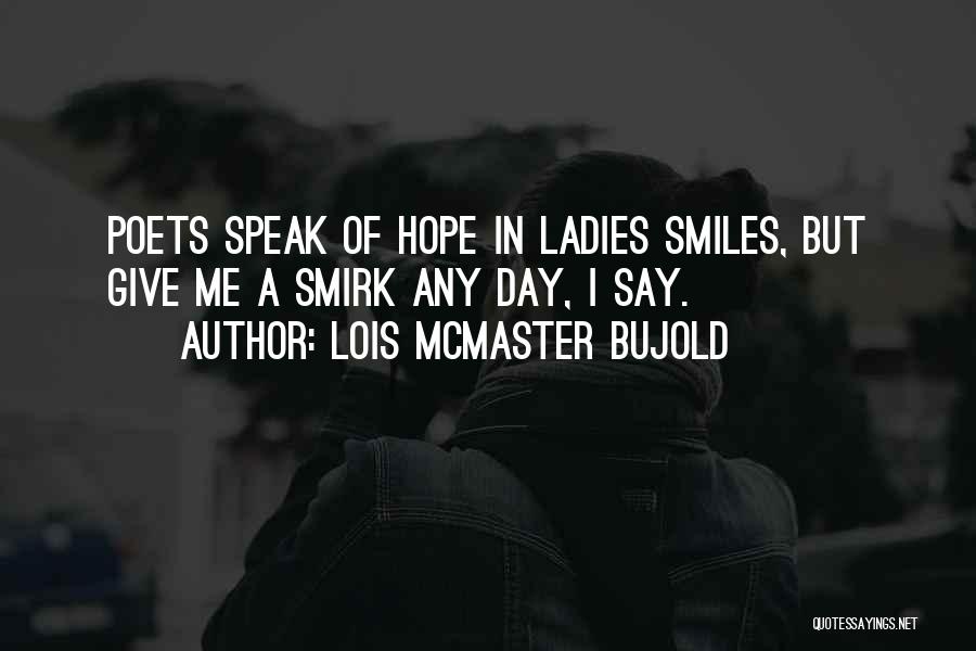 Lois McMaster Bujold Quotes: Poets Speak Of Hope In Ladies Smiles, But Give Me A Smirk Any Day, I Say.