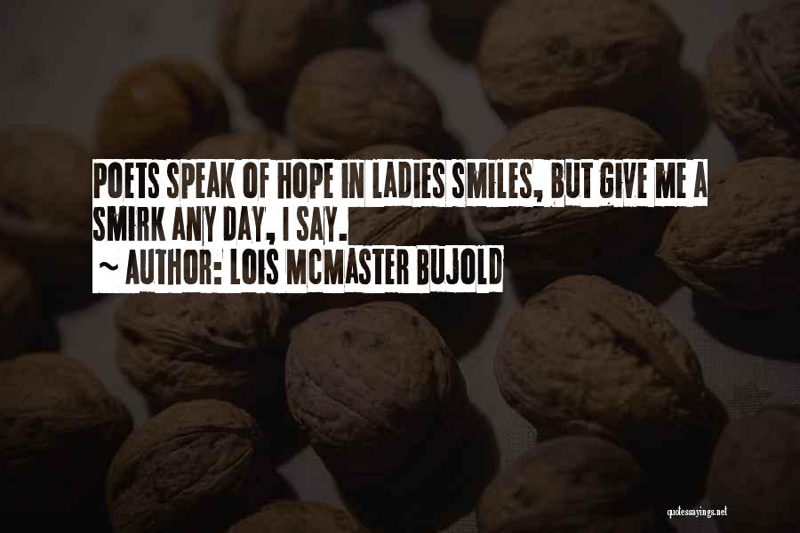 Lois McMaster Bujold Quotes: Poets Speak Of Hope In Ladies Smiles, But Give Me A Smirk Any Day, I Say.