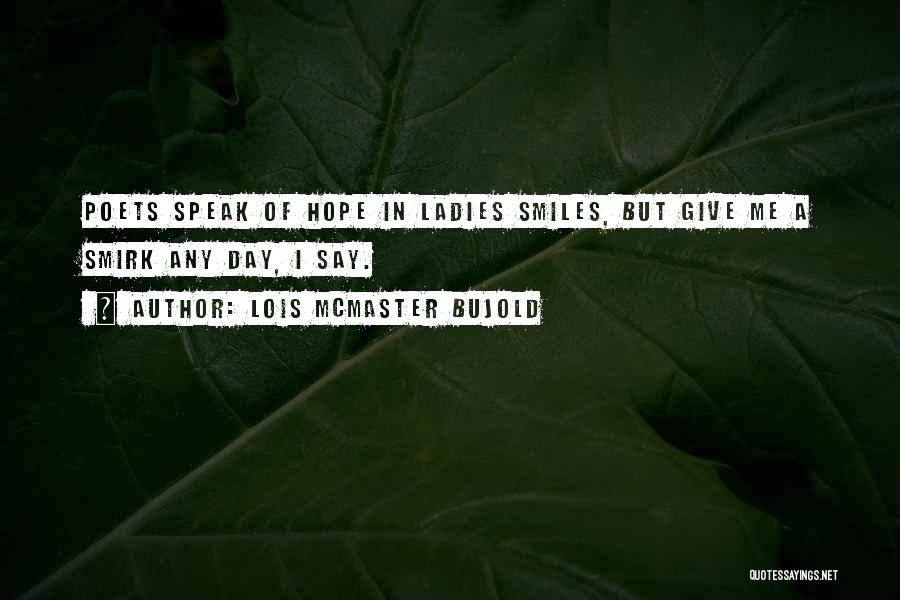 Lois McMaster Bujold Quotes: Poets Speak Of Hope In Ladies Smiles, But Give Me A Smirk Any Day, I Say.