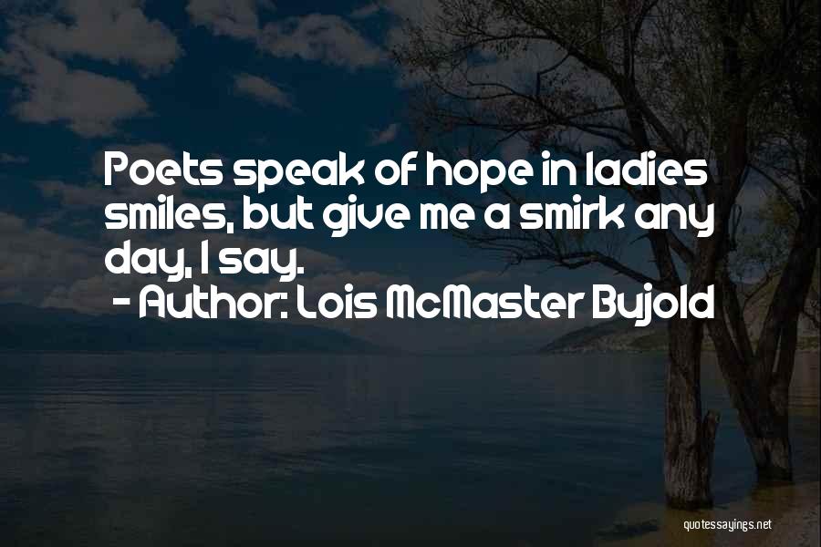 Lois McMaster Bujold Quotes: Poets Speak Of Hope In Ladies Smiles, But Give Me A Smirk Any Day, I Say.