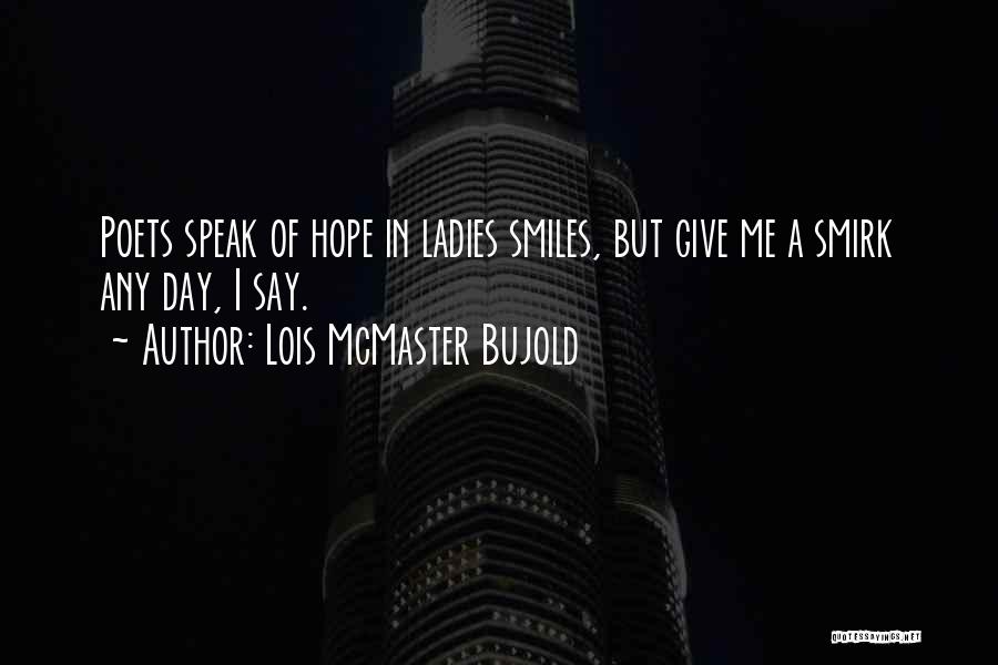 Lois McMaster Bujold Quotes: Poets Speak Of Hope In Ladies Smiles, But Give Me A Smirk Any Day, I Say.