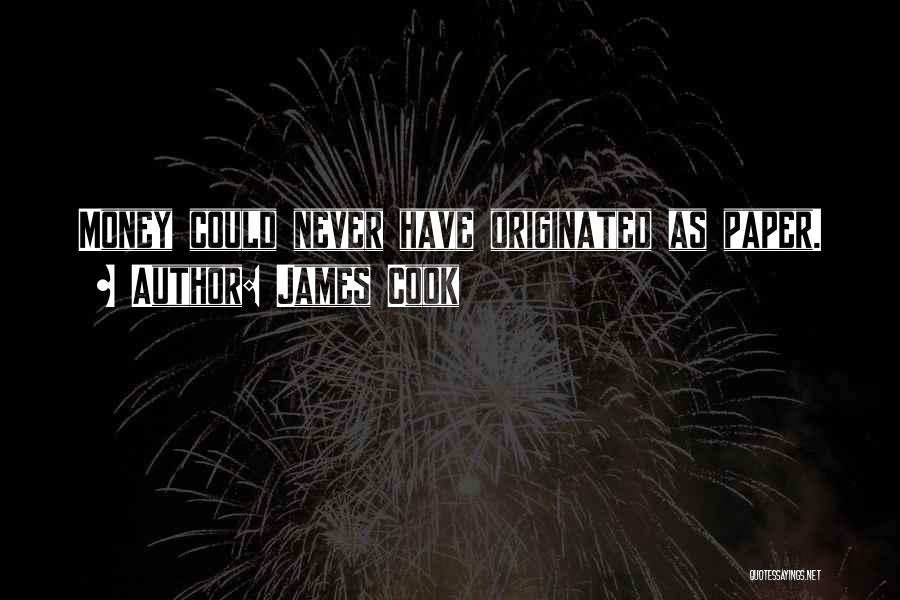 James Cook Quotes: Money Could Never Have Originated As Paper.