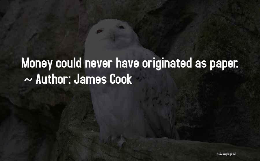 James Cook Quotes: Money Could Never Have Originated As Paper.