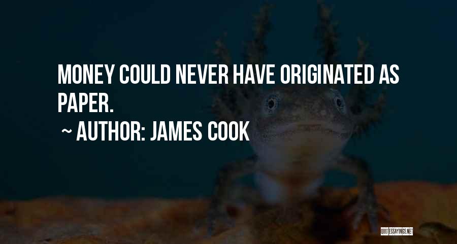 James Cook Quotes: Money Could Never Have Originated As Paper.