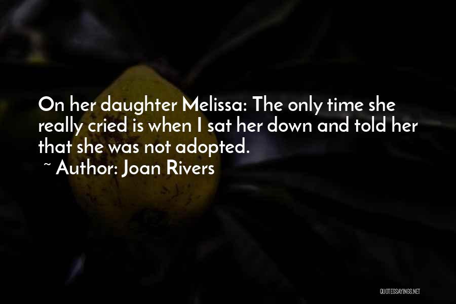 Joan Rivers Quotes: On Her Daughter Melissa: The Only Time She Really Cried Is When I Sat Her Down And Told Her That