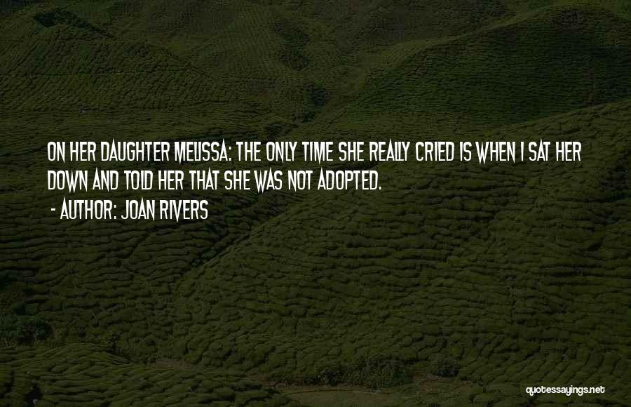 Joan Rivers Quotes: On Her Daughter Melissa: The Only Time She Really Cried Is When I Sat Her Down And Told Her That