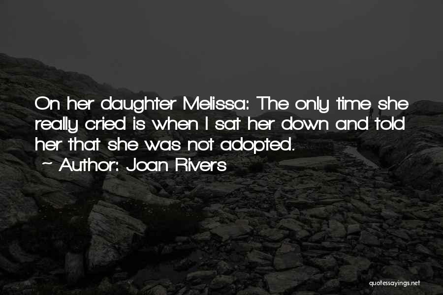 Joan Rivers Quotes: On Her Daughter Melissa: The Only Time She Really Cried Is When I Sat Her Down And Told Her That