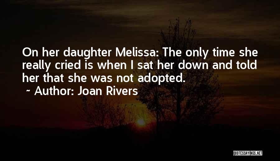 Joan Rivers Quotes: On Her Daughter Melissa: The Only Time She Really Cried Is When I Sat Her Down And Told Her That