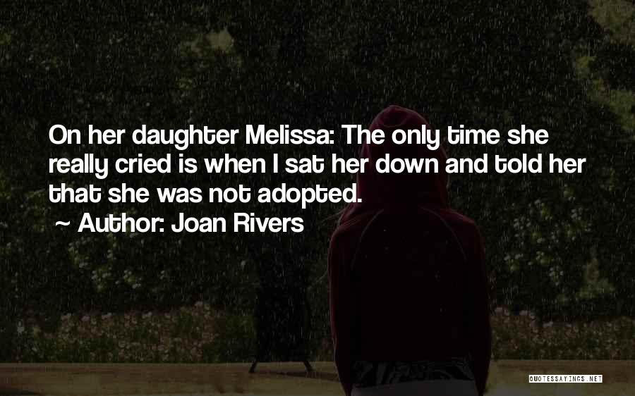 Joan Rivers Quotes: On Her Daughter Melissa: The Only Time She Really Cried Is When I Sat Her Down And Told Her That