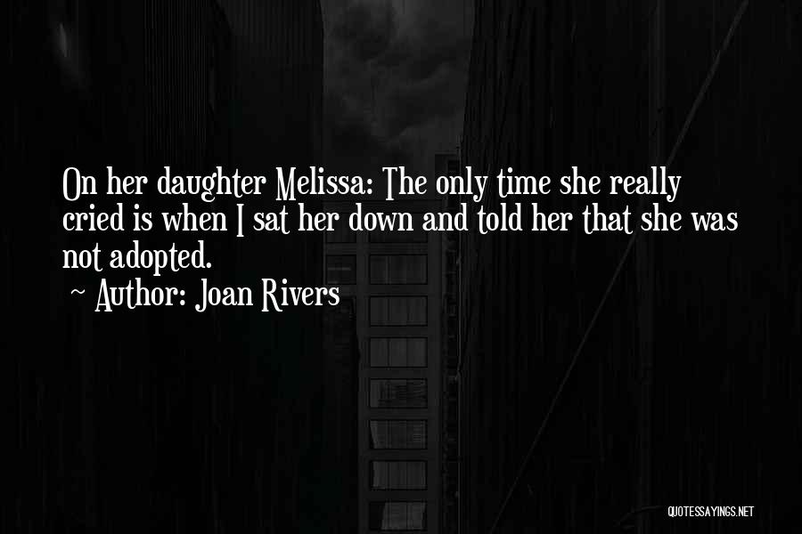 Joan Rivers Quotes: On Her Daughter Melissa: The Only Time She Really Cried Is When I Sat Her Down And Told Her That