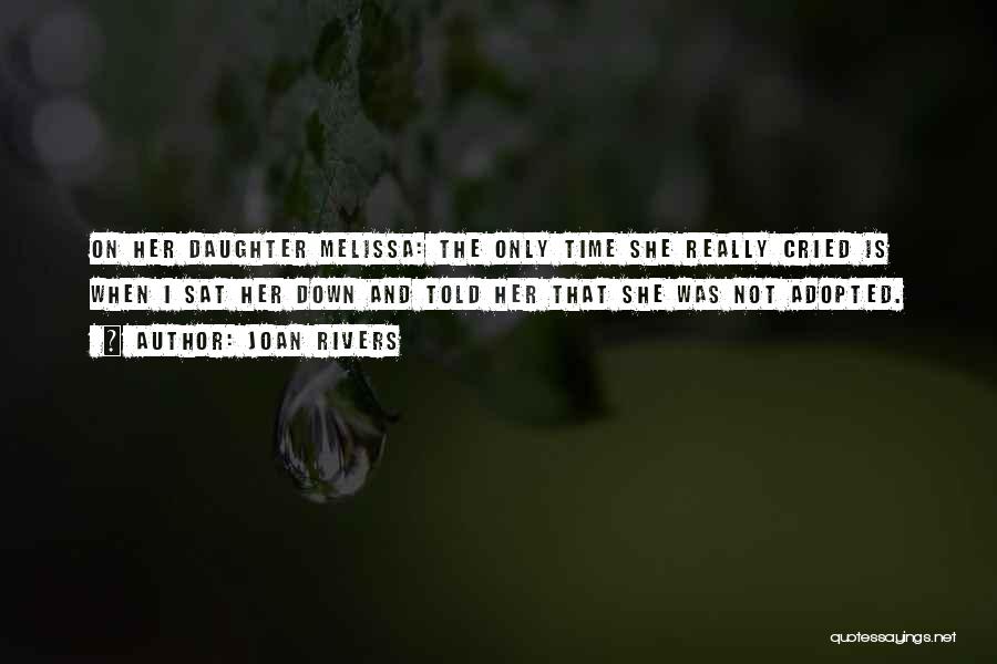 Joan Rivers Quotes: On Her Daughter Melissa: The Only Time She Really Cried Is When I Sat Her Down And Told Her That