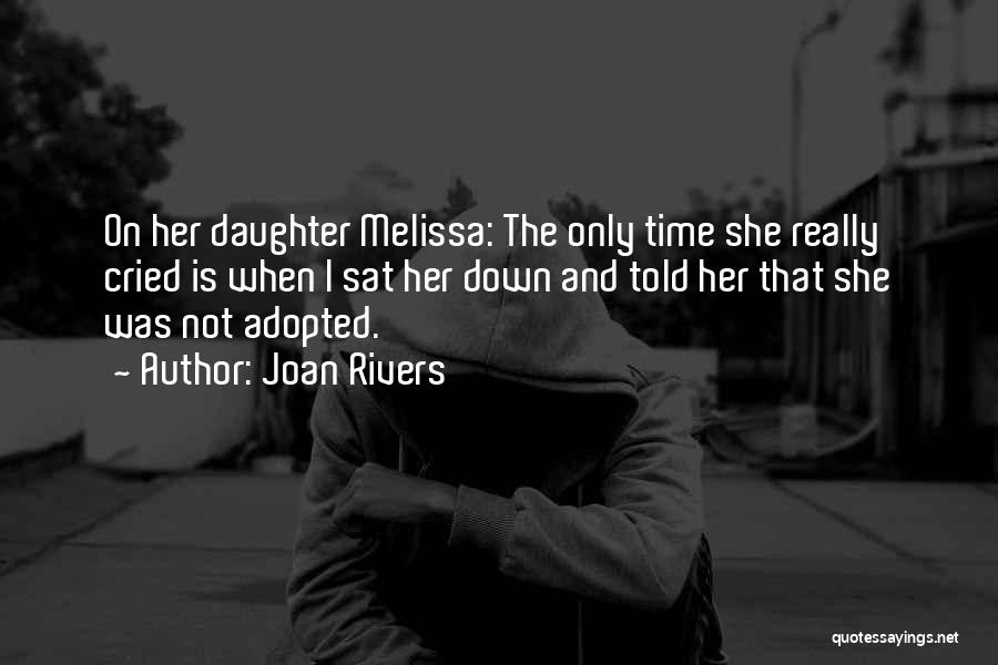 Joan Rivers Quotes: On Her Daughter Melissa: The Only Time She Really Cried Is When I Sat Her Down And Told Her That