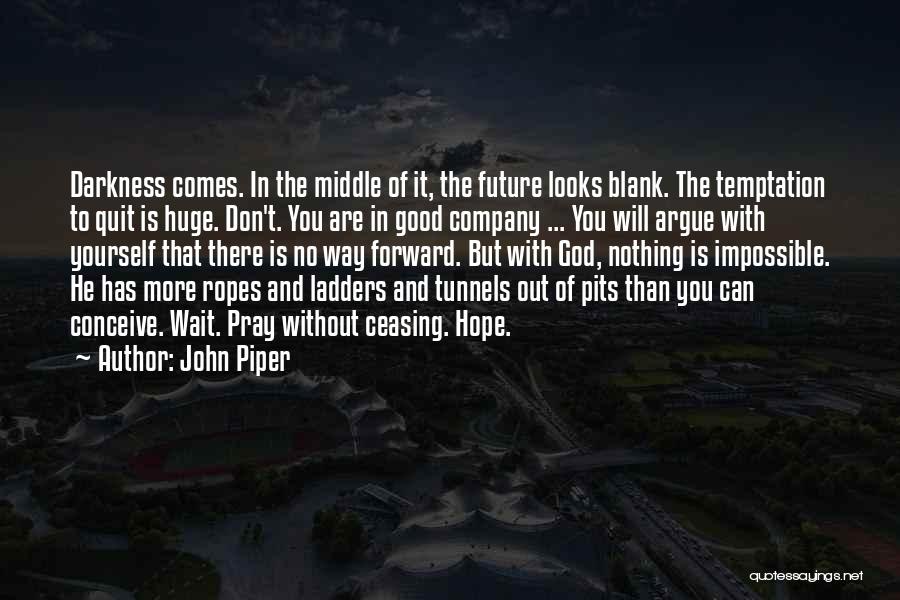 John Piper Quotes: Darkness Comes. In The Middle Of It, The Future Looks Blank. The Temptation To Quit Is Huge. Don't. You Are