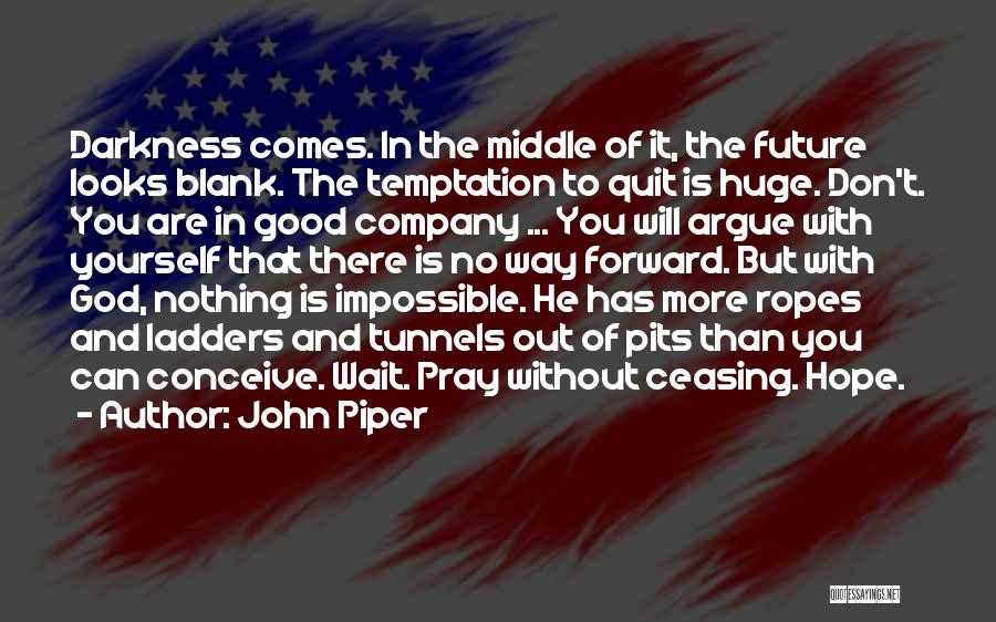 John Piper Quotes: Darkness Comes. In The Middle Of It, The Future Looks Blank. The Temptation To Quit Is Huge. Don't. You Are