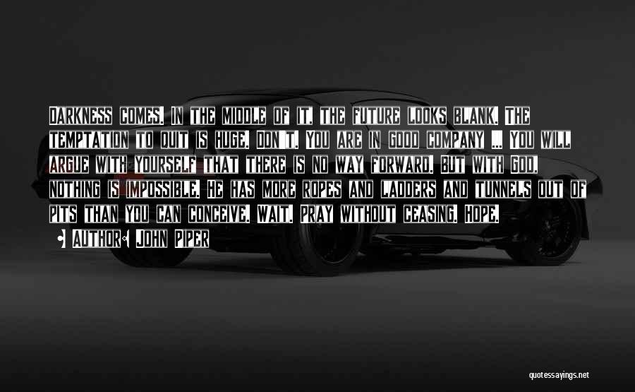 John Piper Quotes: Darkness Comes. In The Middle Of It, The Future Looks Blank. The Temptation To Quit Is Huge. Don't. You Are