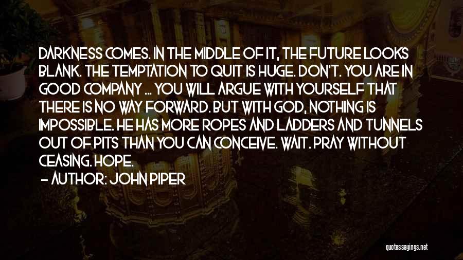 John Piper Quotes: Darkness Comes. In The Middle Of It, The Future Looks Blank. The Temptation To Quit Is Huge. Don't. You Are