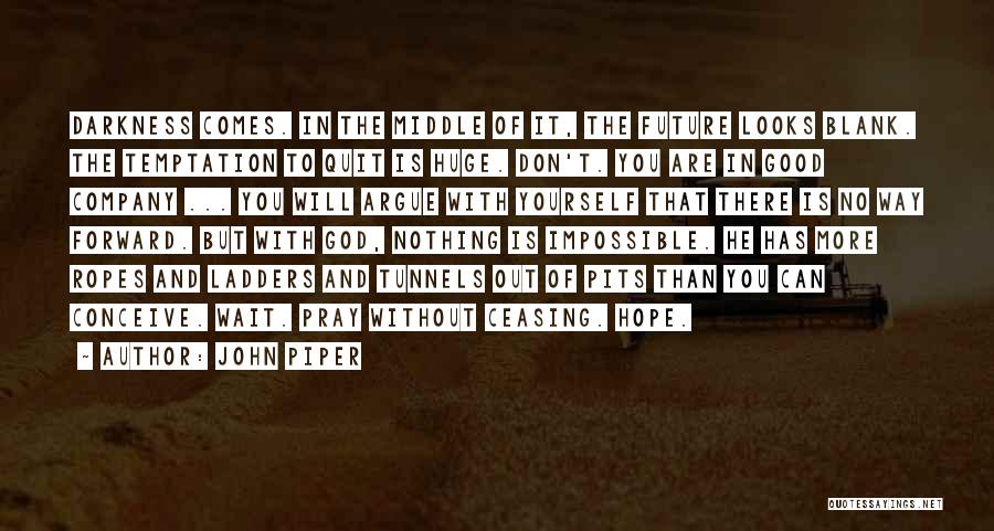 John Piper Quotes: Darkness Comes. In The Middle Of It, The Future Looks Blank. The Temptation To Quit Is Huge. Don't. You Are