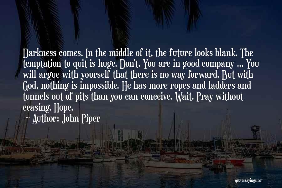 John Piper Quotes: Darkness Comes. In The Middle Of It, The Future Looks Blank. The Temptation To Quit Is Huge. Don't. You Are