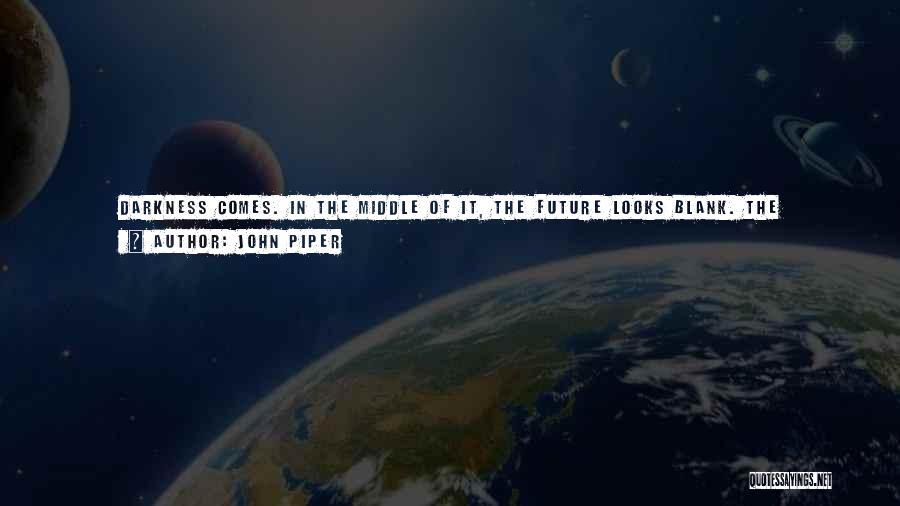 John Piper Quotes: Darkness Comes. In The Middle Of It, The Future Looks Blank. The Temptation To Quit Is Huge. Don't. You Are