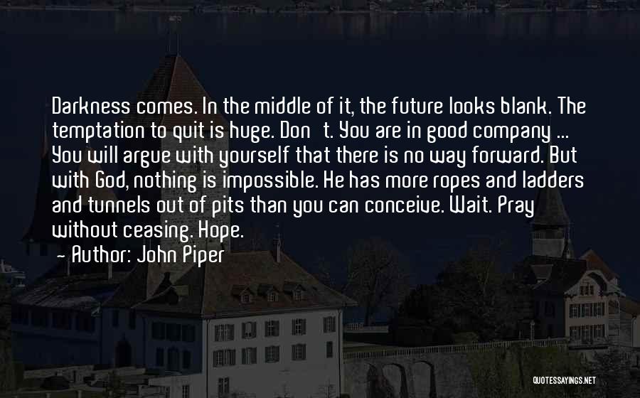 John Piper Quotes: Darkness Comes. In The Middle Of It, The Future Looks Blank. The Temptation To Quit Is Huge. Don't. You Are